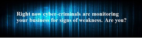 Right now cyber-criminals are monitoring your business for signs of weakness. Are you?