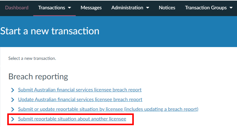 On the ‘Start a new transaction’ page, under ‘Breach reporting’, select ‘Submit reportable situation about another licensee’ to access the transaction landing page and launch the transaction.